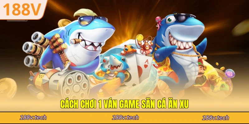 Cách chơi 1 ván game săn cá ăn xu