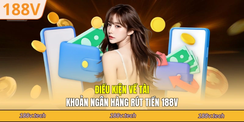 Điều kiện về tài khoản ngân hàng rút tiền 188V