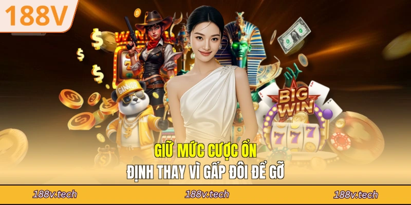 Giữ mức cược ổn định thay vì gấp đôi để gỡ